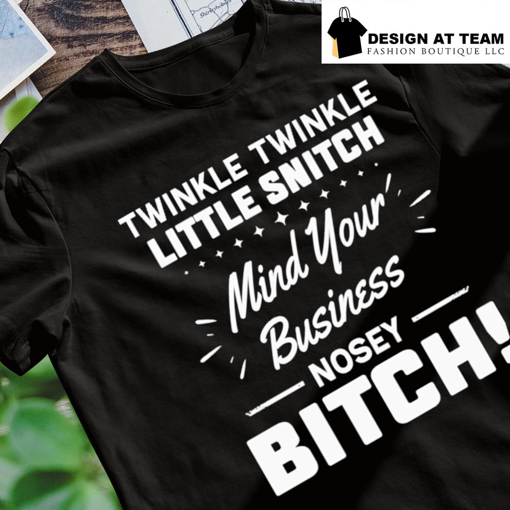 Twinkle twinkle little snitch mind your business nosey bitch t-shirt ...