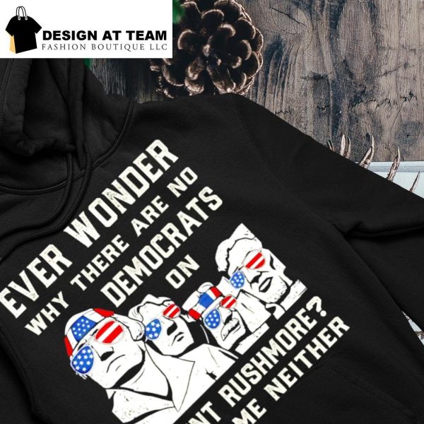 Ever Wonder Why There Are No Democrats On Mount Rushmore Shirt, Hoodie ...