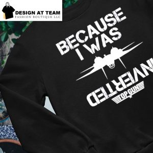 Because I was Inverted Top Gun shirt, hoodie, tank top, sweater and long  sleeve t-shirt