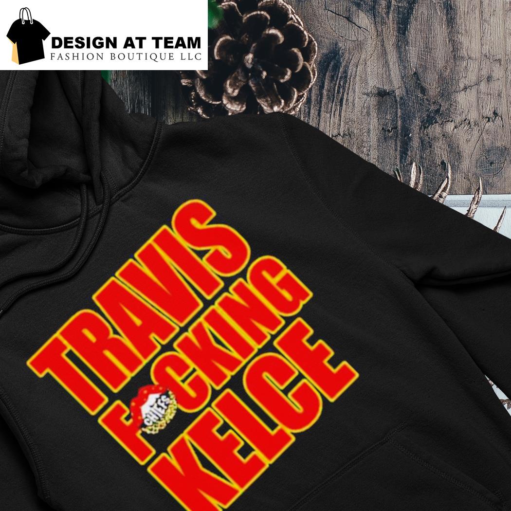 Travis Fckin' Kelce Chiefs Shirt, hoodie, sweater, long sleeve and tank top