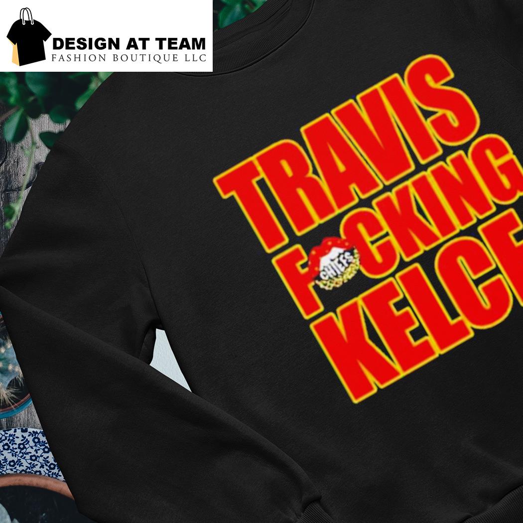 Travis Fckin' Kelce Chiefs Shirt, hoodie, sweater, long sleeve and tank top