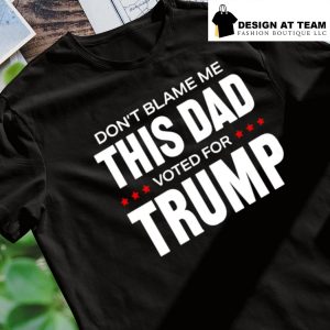 Don't blame me this dad voted for Trump election shirt