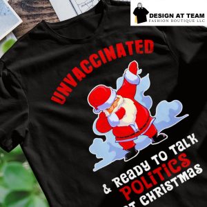Santa dab unvaccinated and ready to talk politics at Christmas 2022 funny shirt
