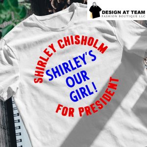 Shirley Chisholm for President Shirley's our girl 2022 shirt