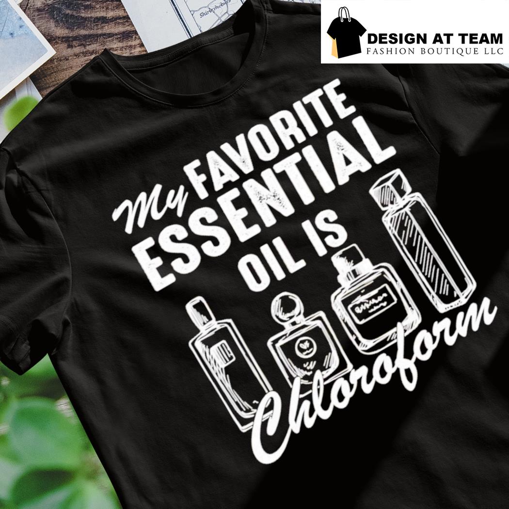 my favorite essential oil is chloroform t shirt