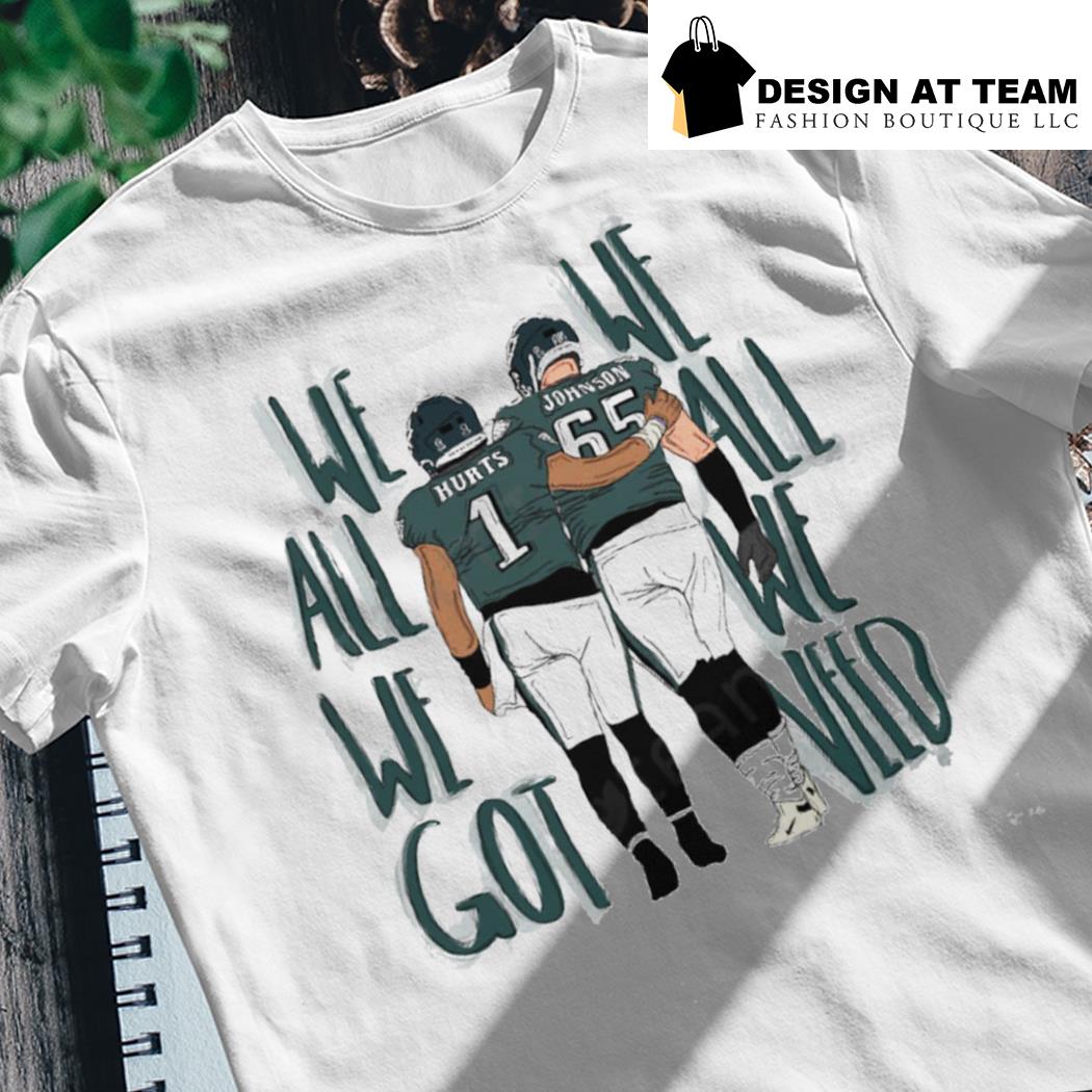 We all we got we need Johnson Hurts Eagles shirt, hoodie, sweater, long  sleeve and tank top