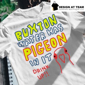 Buxton water has pigeon in it drink up shirt