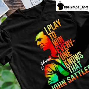 John Sattler I play to win everyone knows that t-shirt