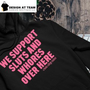 We support sluts and whores over here hoodie