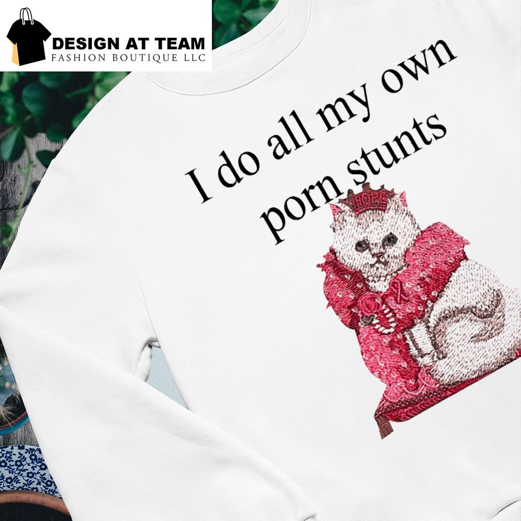 My Own Porn - Cat I do all my own porn stunts shirt, hoodie, sweater, long sleeve and  tank top