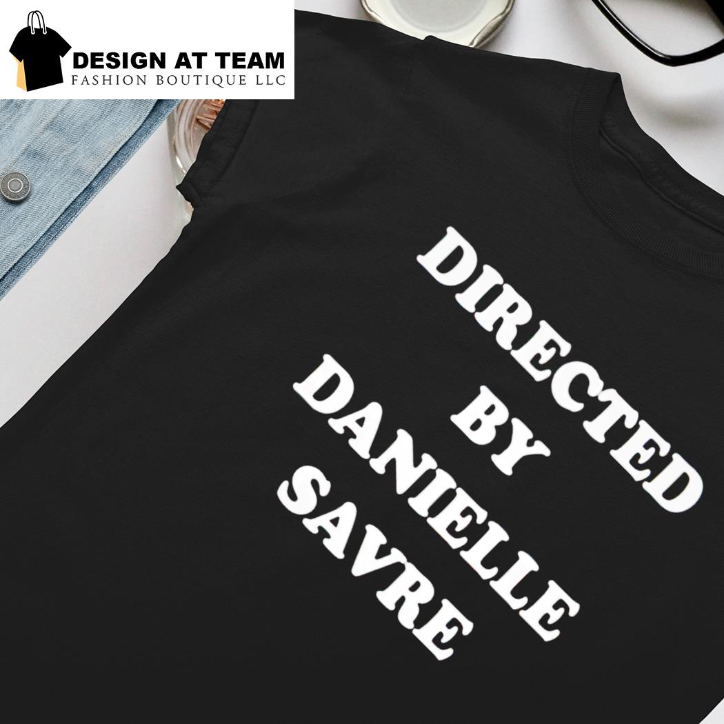 Directed By Danielle Savre shirt, hoodie, sweater, long sleeve and tank top