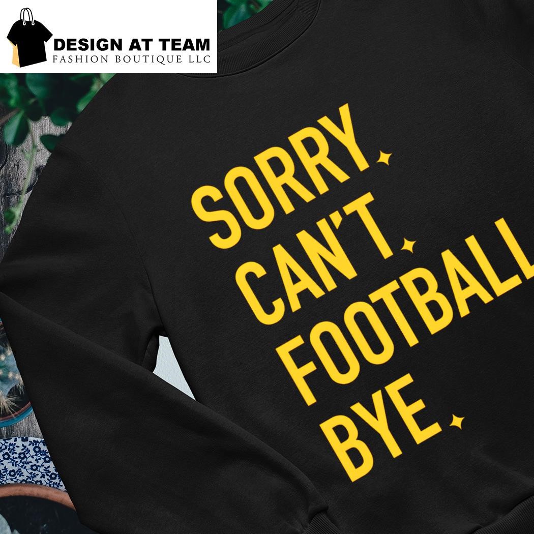 Pittsburgh Steelers Sorry Can't Football Bye Shirt, hoodie, sweater, long  sleeve and tank top