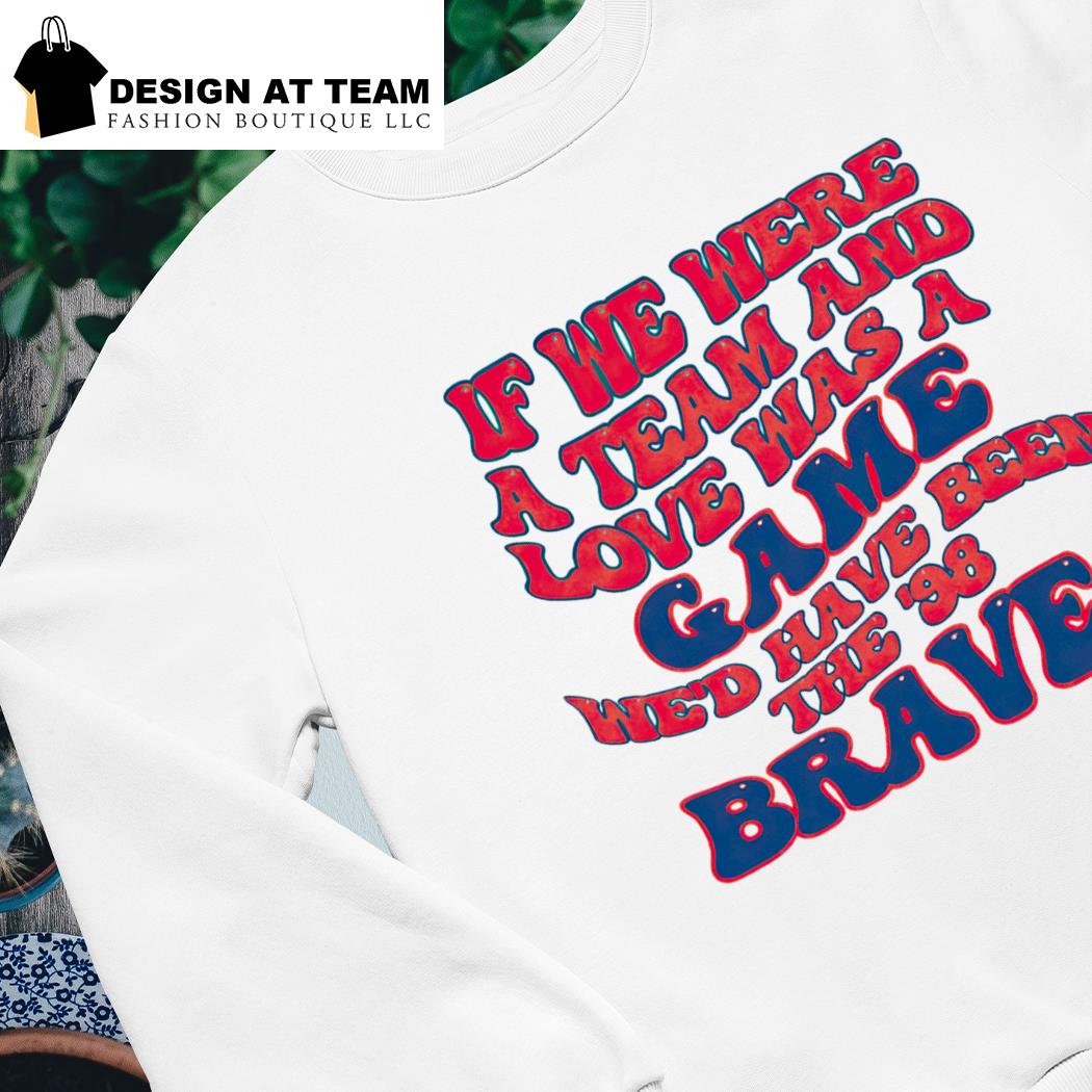 98 Braves Song Shirt If We Were A Team Love Was A Game