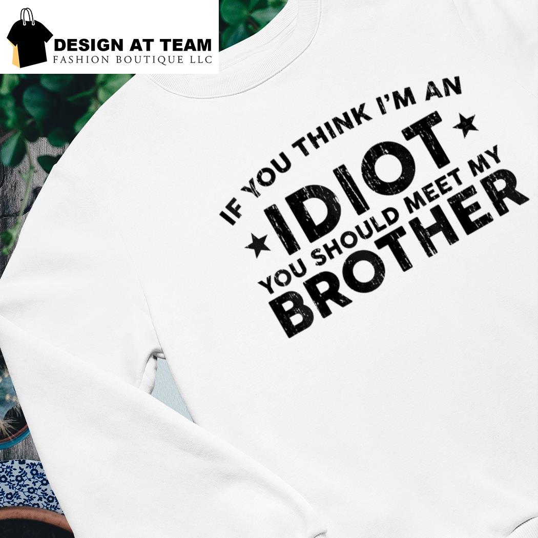 If You Think I'm An Idiot You Should Meet My Brother Humor Pullover Hoodie