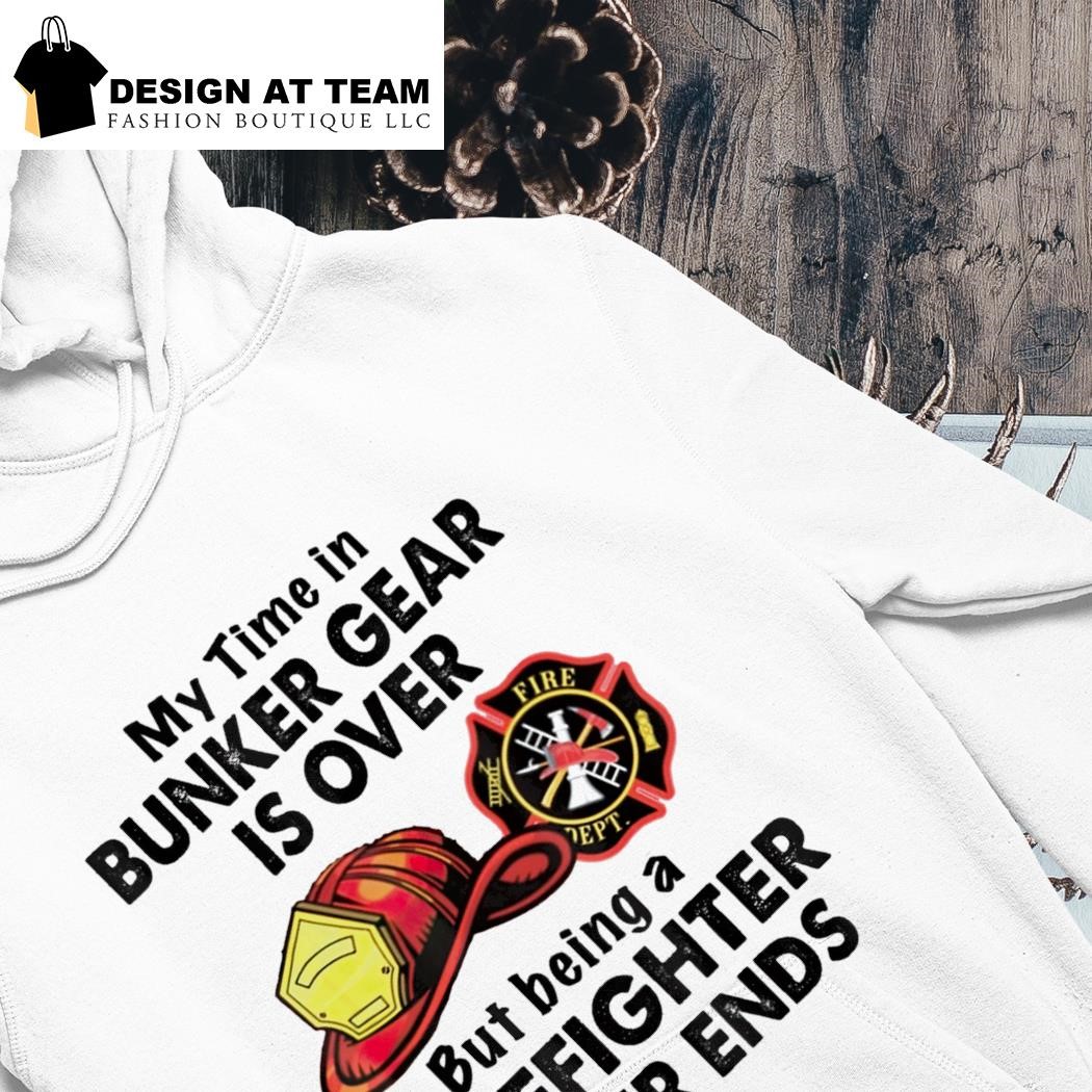 My Time In Bunker Gear Is Over - Firefighter T-Shirt My Time In Bunker Gear Is Over - Firefighter T-Shirt