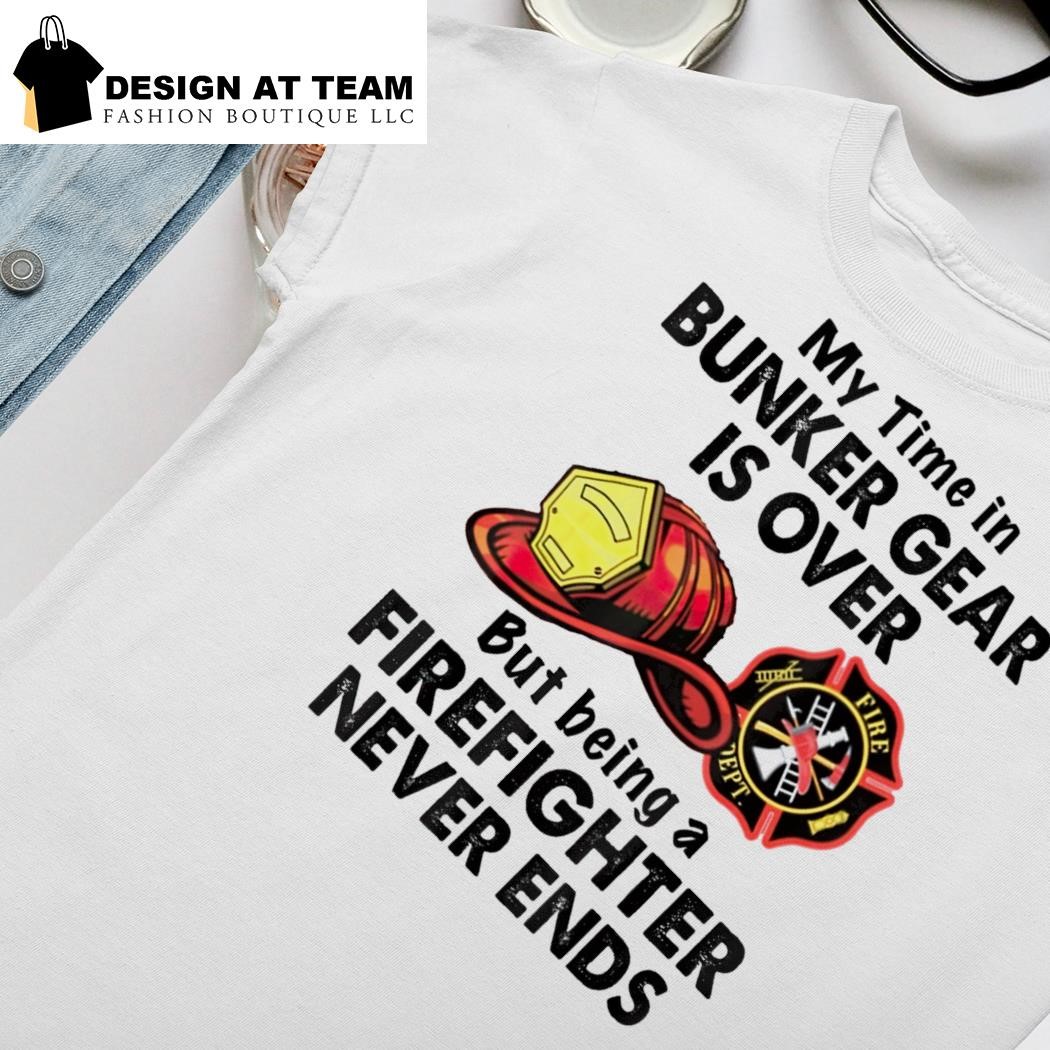 My Time In Bunker Gear Is Over - Firefighter T-Shirt My Time In Bunker Gear Is Over - Firefighter T-Shirt