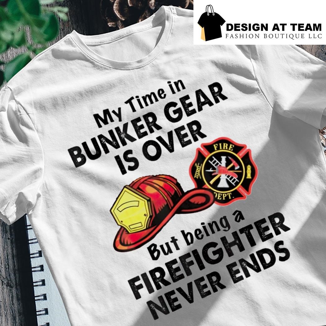 My Time In Bunker Gear Is Over - Firefighter T-Shirt My Time In Bunker Gear Is Over - Firefighter T-Shirt