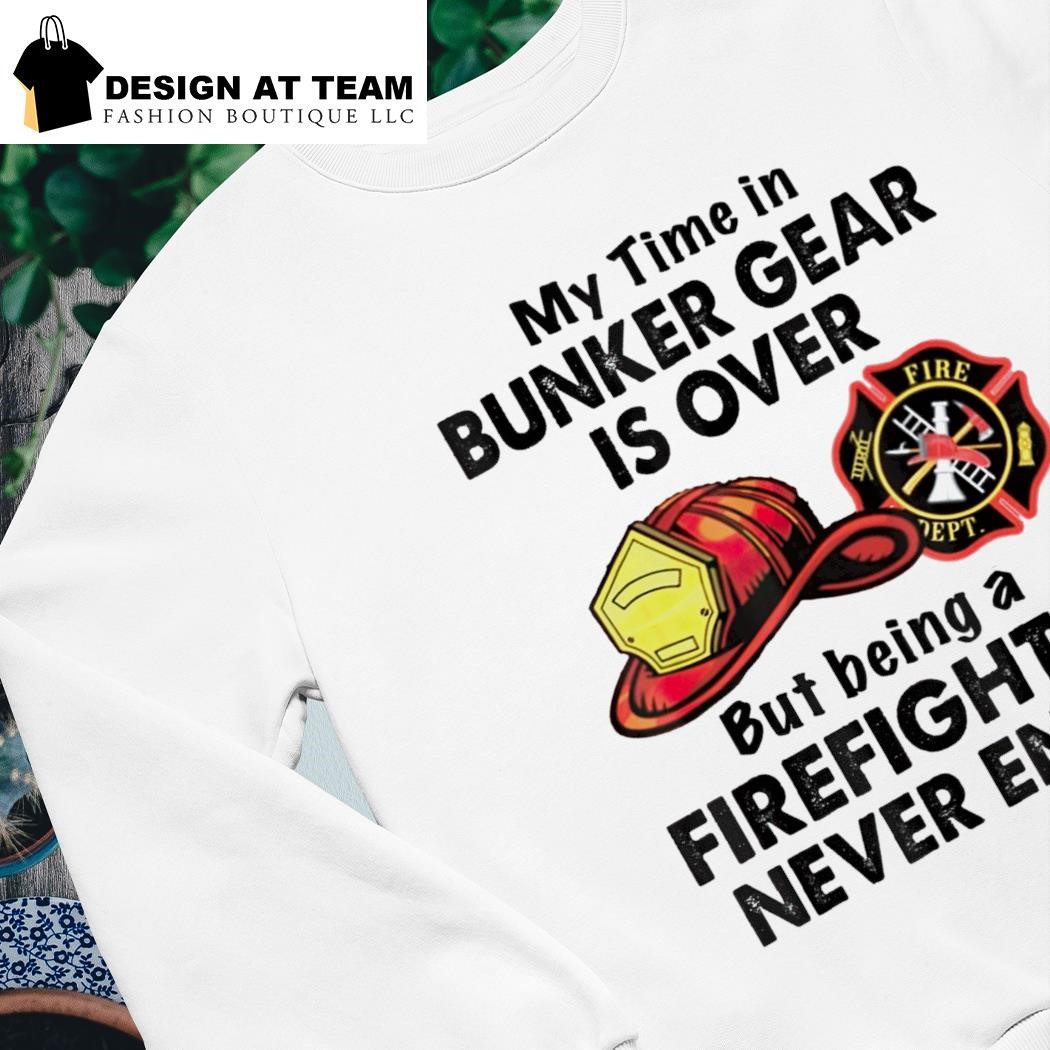 My Time In Bunker Gear Is Over - Firefighter T-Shirt My Time In Bunker Gear Is Over - Firefighter T-Shirt