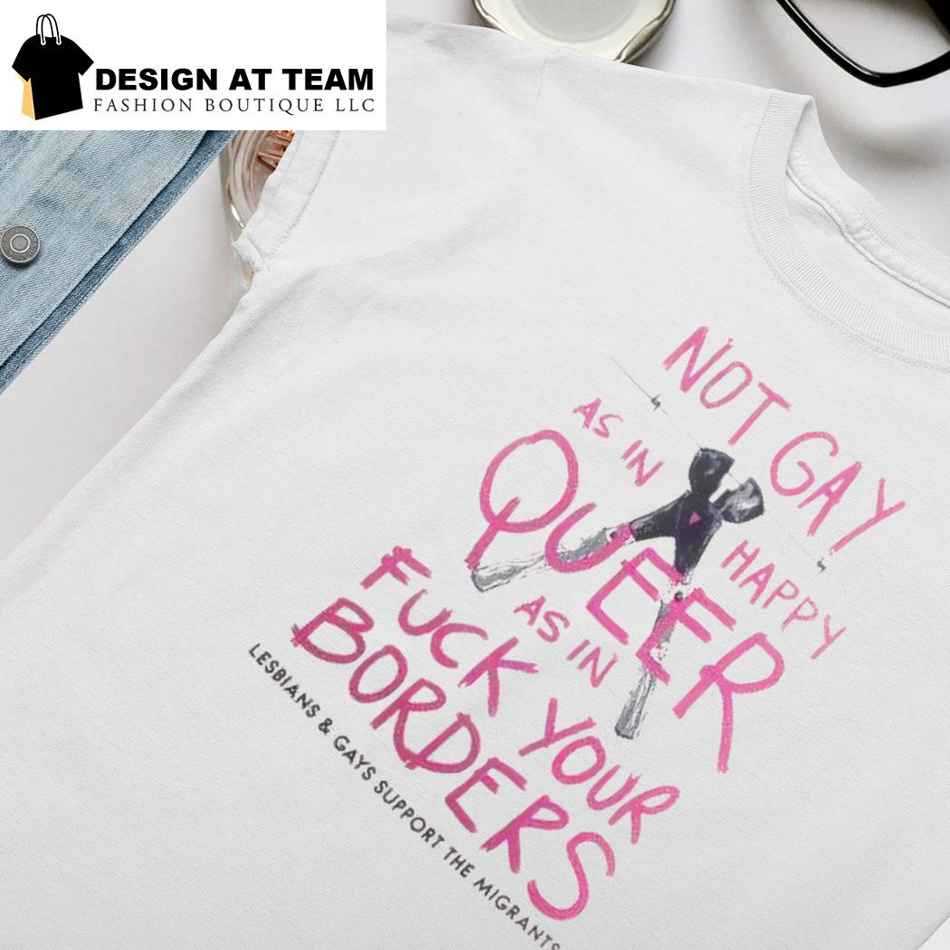 Not Gay As In Happy But Queer As In Fuck You T-Shirt Not Gay As In Happy But Queer As In Fuck You T-Shirt