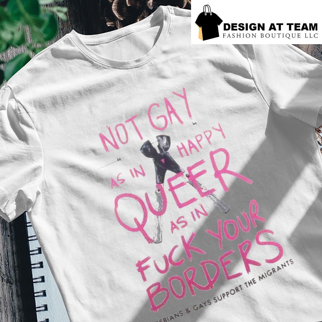 Not Gay As In Happy But Queer As In Fuck You T-Shirt Not Gay As In Happy But Queer As In Fuck You T-Shirt