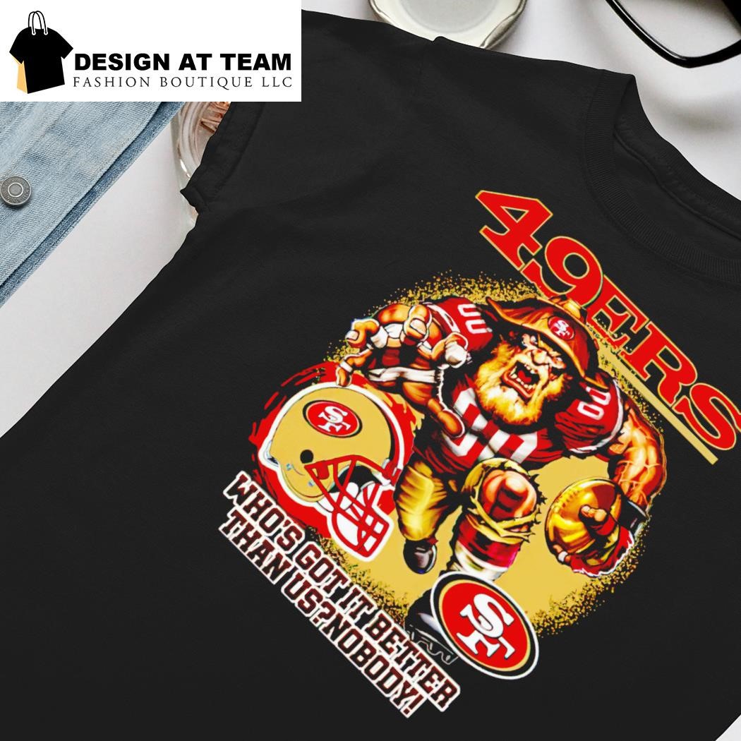 San Francisco 49ers who's got it better than us nobody shirt, hoodie,  sweater, long sleeve and tank top