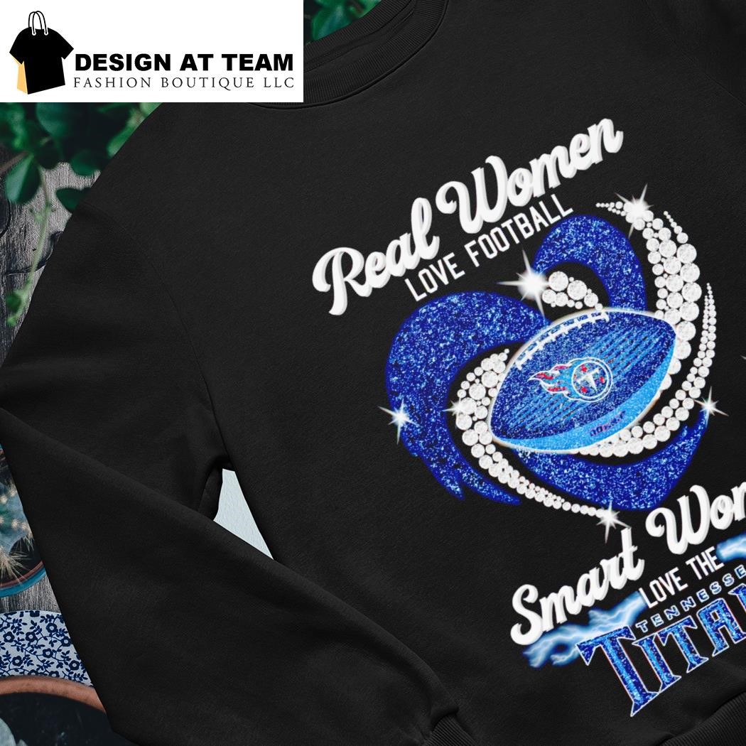 Design real women love Football smart women love the Tennessee Titans shirt,  hoodie, sweater, long sleeve and tank top