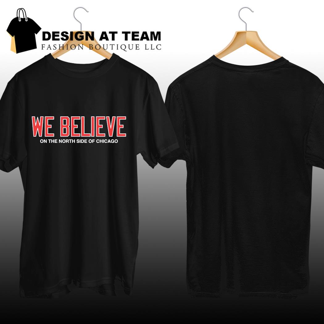 Chicago Cubs we believe on the North Side of Chicago 2023 shirt, hoodie,  sweater, long sleeve and tank top