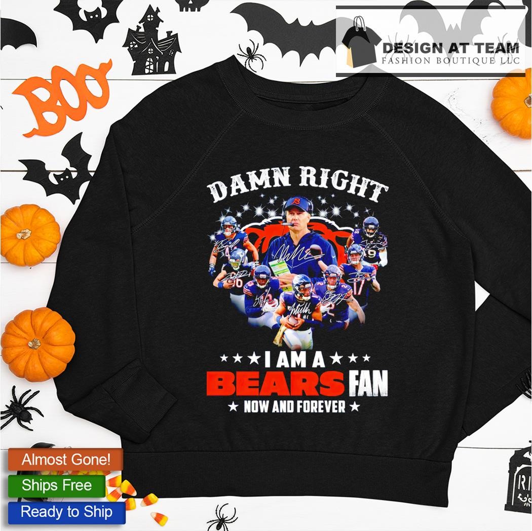 Chicago Bears team damn right I am a Bears fan now and forever signatures  shirt, hoodie, sweater, long sleeve and tank top