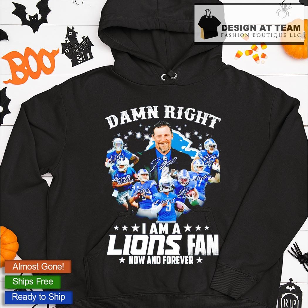 Damn right I am a Detroit Lions Fan now and forever shirt, hoodie, sweater,  long sleeve and tank top