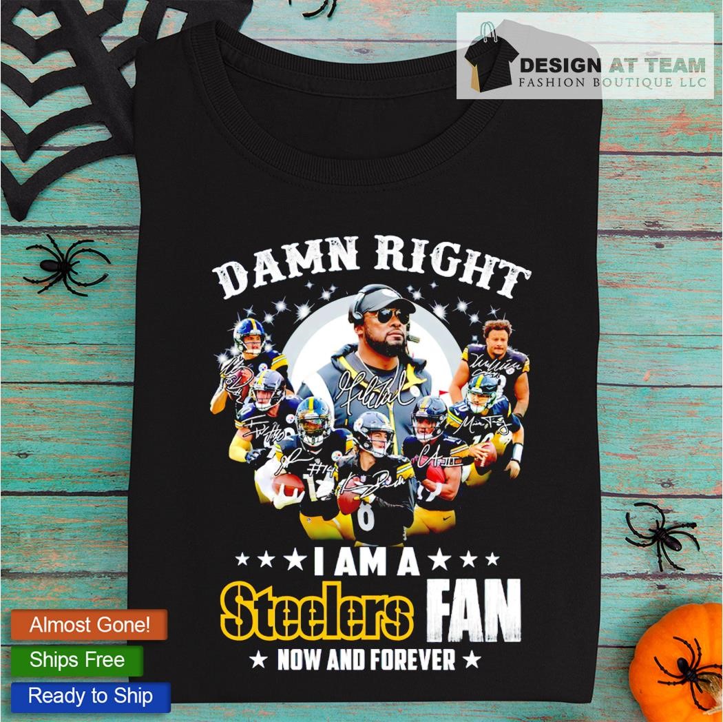 Damn Right I am a Steelers fan now and forever signatures shirt, hoodie,  sweater, long sleeve and tank top