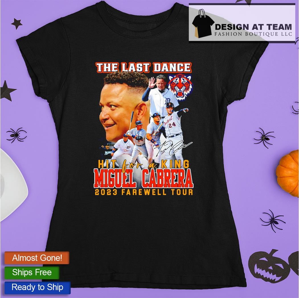 Detroit Tigers the last dance hit for a king Miguel Cabrera 2023 farewell  tour shirt, hoodie, sweater, long sleeve and tank top