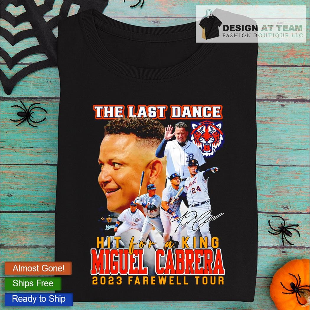 Detroit Tigers Miguel Cabrera The Last Dance Hit For A King 2023 Farewell  Tour Shirt, hoodie, sweater, long sleeve and tank top