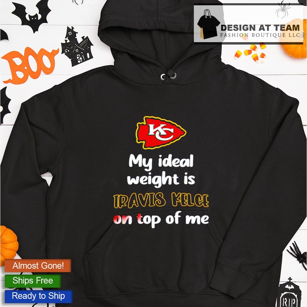 Kansas City Chiefs my ideal weight is Travis Kelce on top of me shirt,  hoodie, sweater and v-neck t-shirt