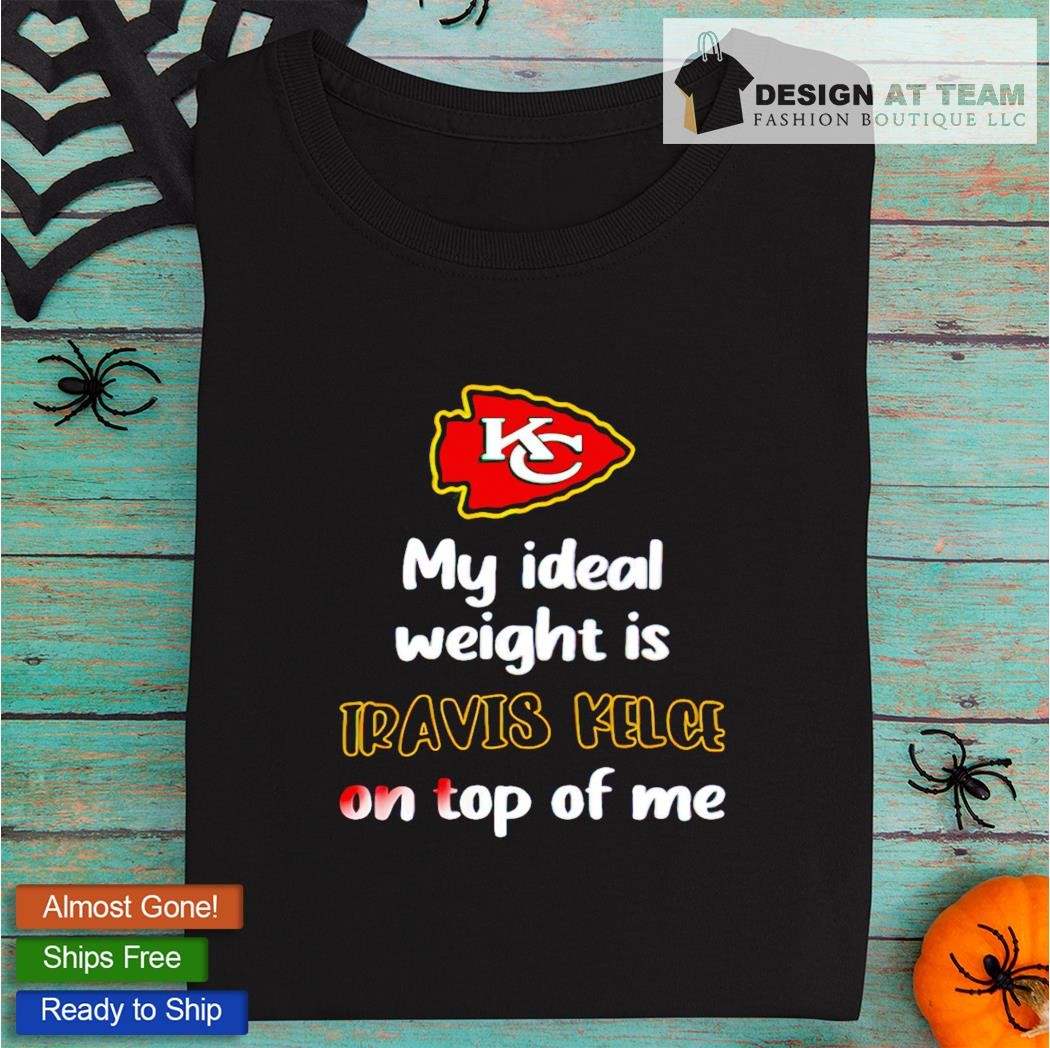 Official Kansas City Chiefs My Ideal Weight Is Travis Kelce On Top Of Me  Shirt, hoodie, tank top, sweater and long sleeve t-shirt