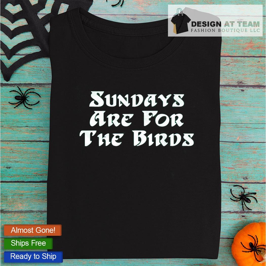 Sundays Are For The Birds T-Shirt, hoodie, sweater, long sleeve and tank top