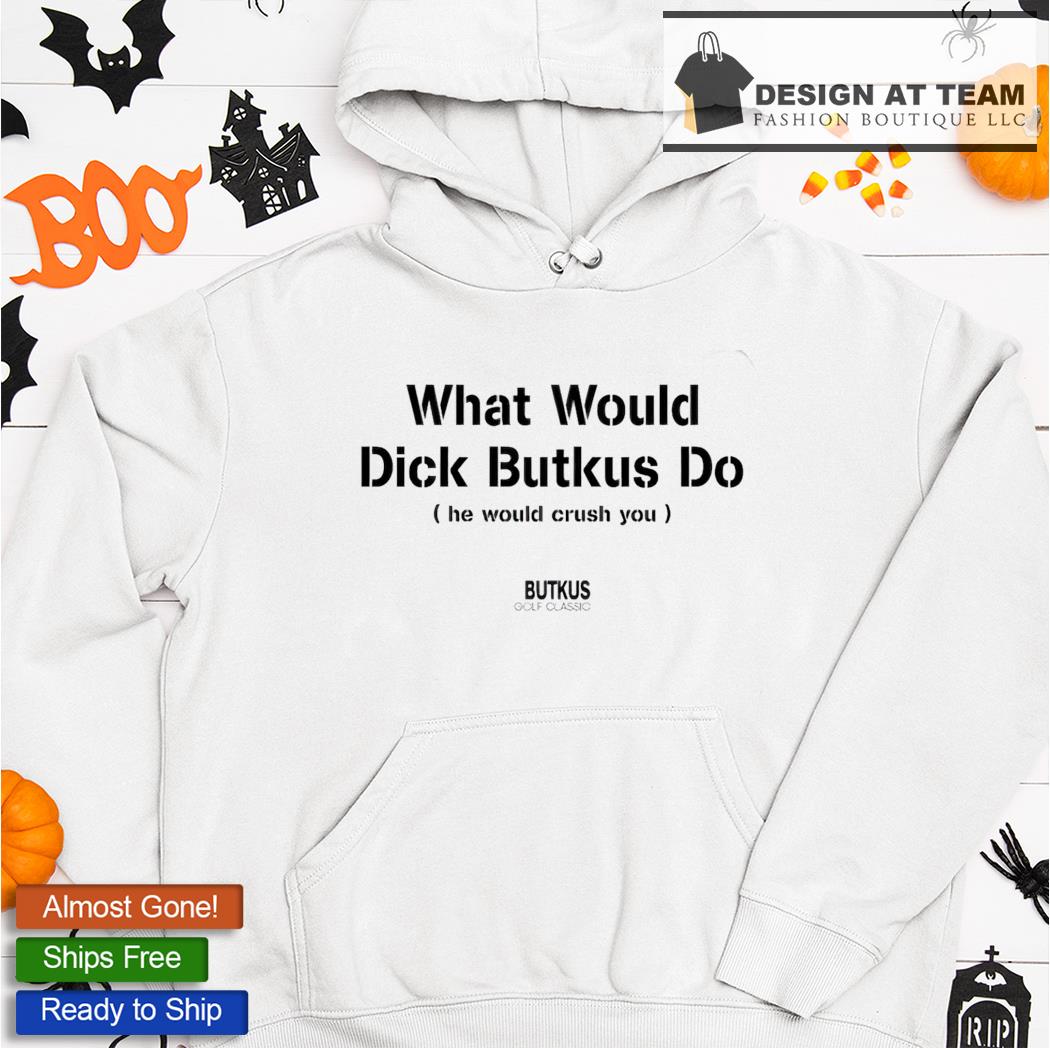 What Would Dick Butkus Do He Would Crash You shirt, hoodie