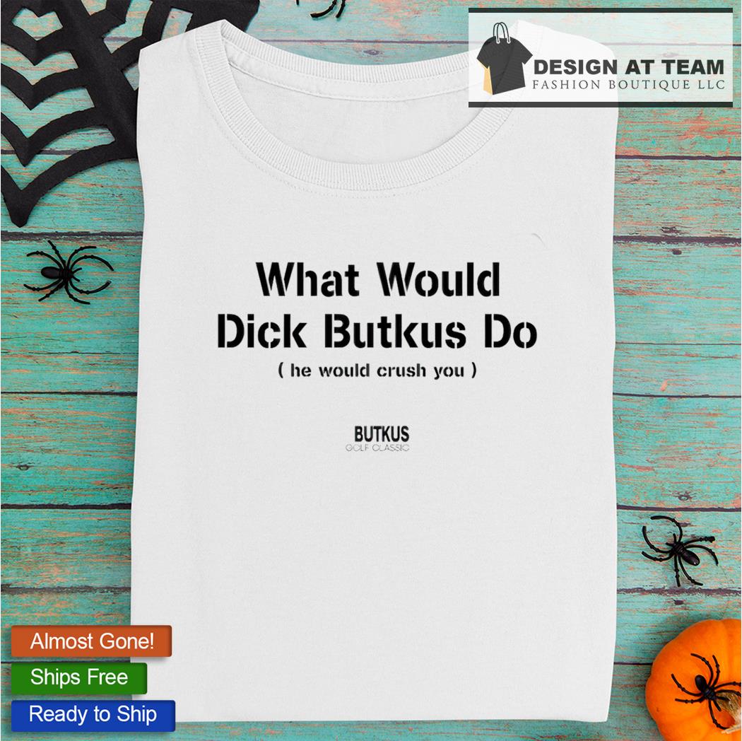 What Would Dick Butkus Do He Would Crash You shirt, hoodie