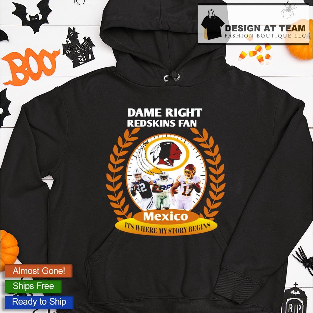 Dame right Washington Redskins Fan Mexico it's where my story begins shirt,  hoodie, sweater, long sleeve and tank top