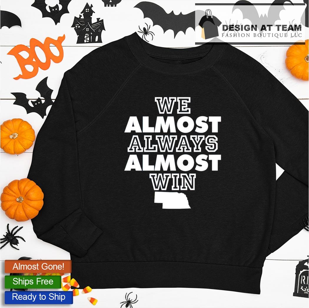 We Almost Always Almost Win Nebraska Shirt, hoodie, sweater, long sleeve  and tank top