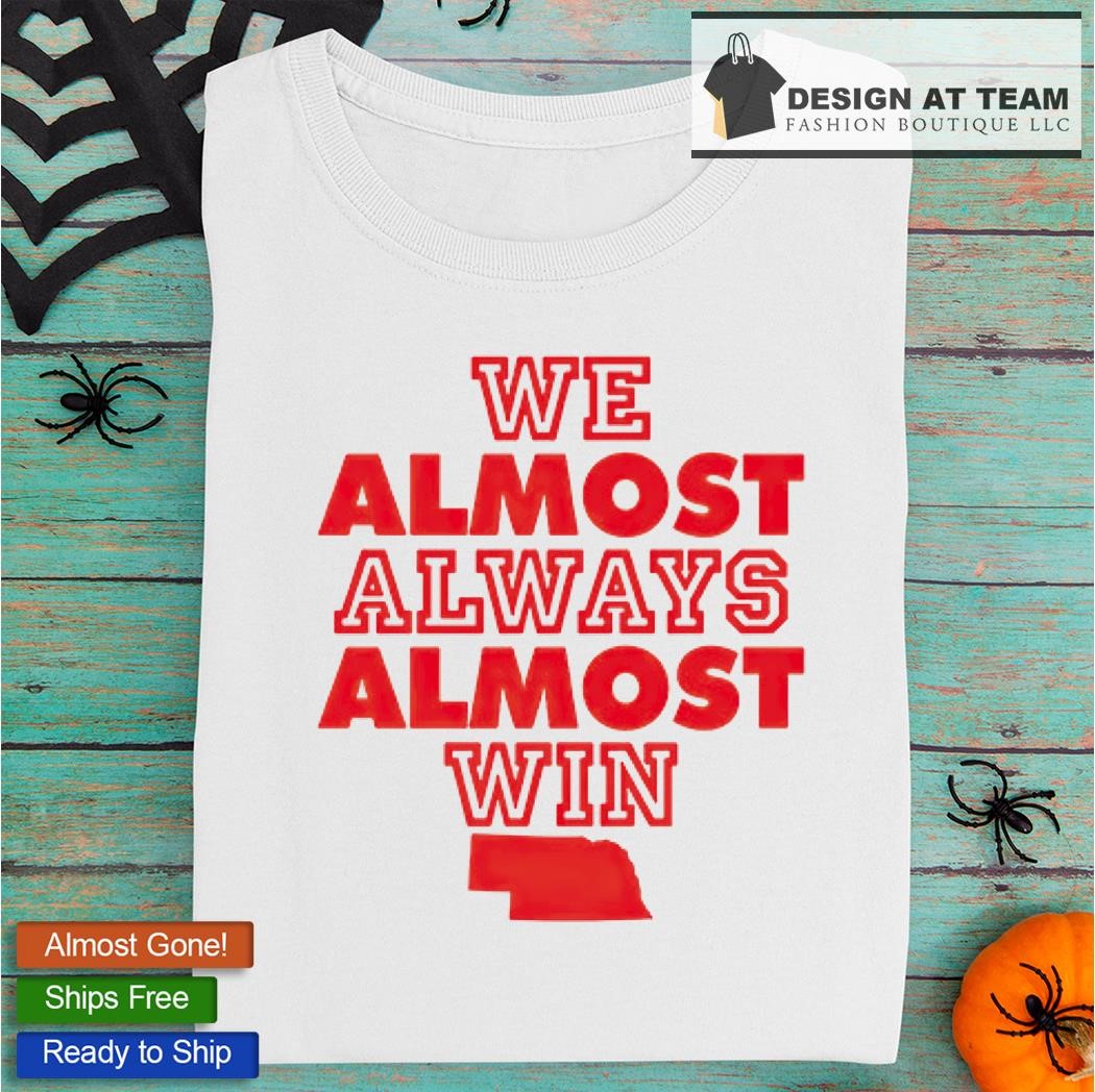 Nebraska We Almost Always Almost Win Shirt, hoodie, sweater, long sleeve  and tank top