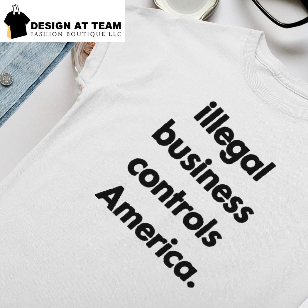 Illegal business controls America t-shirt, hoodie, sweater, long