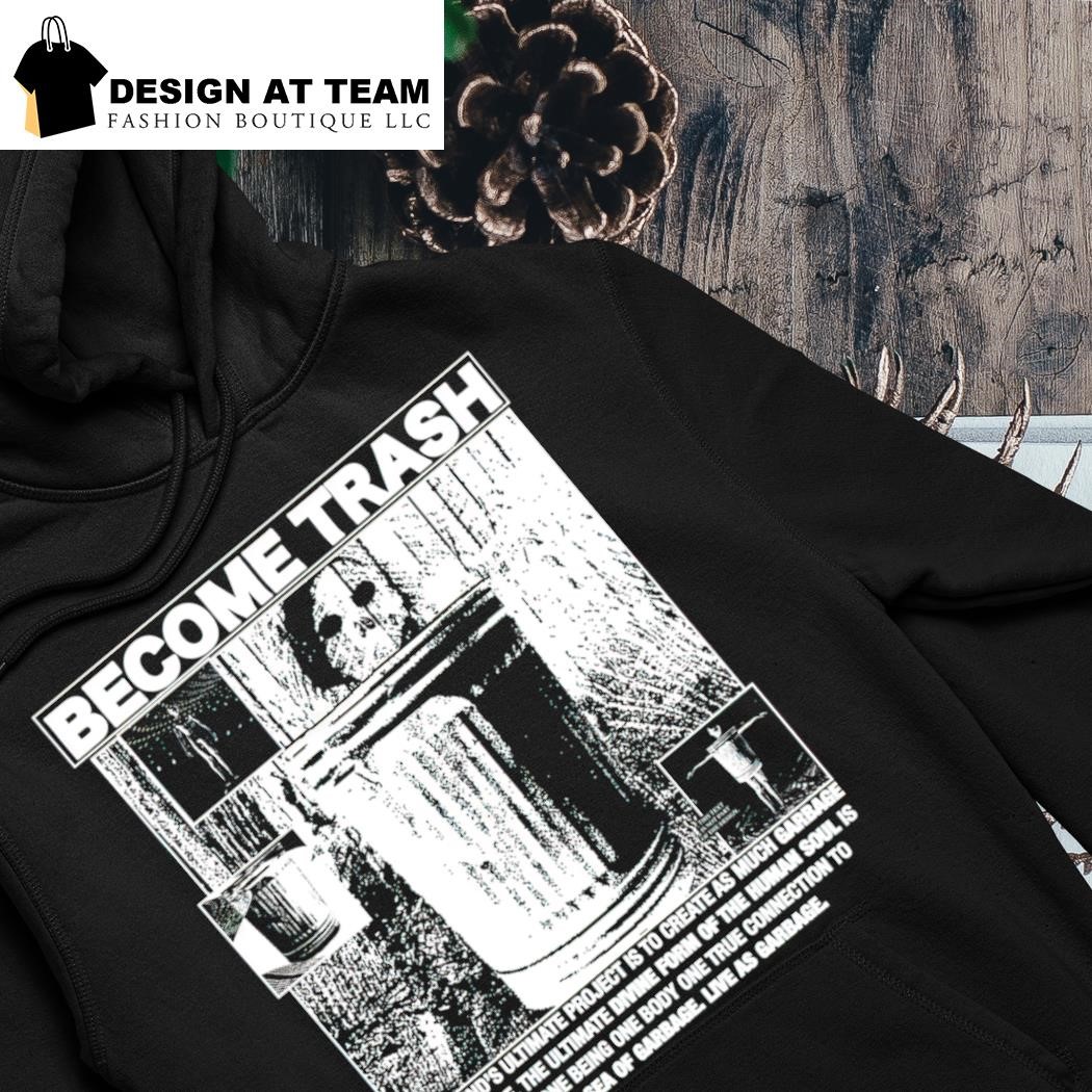 Become Trash humankind's ultimate project is to create as much garbage as possible shirt hoodie