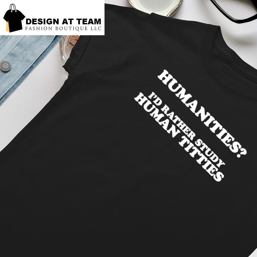 Humanities I'd Rather Study Human Titties Shirt