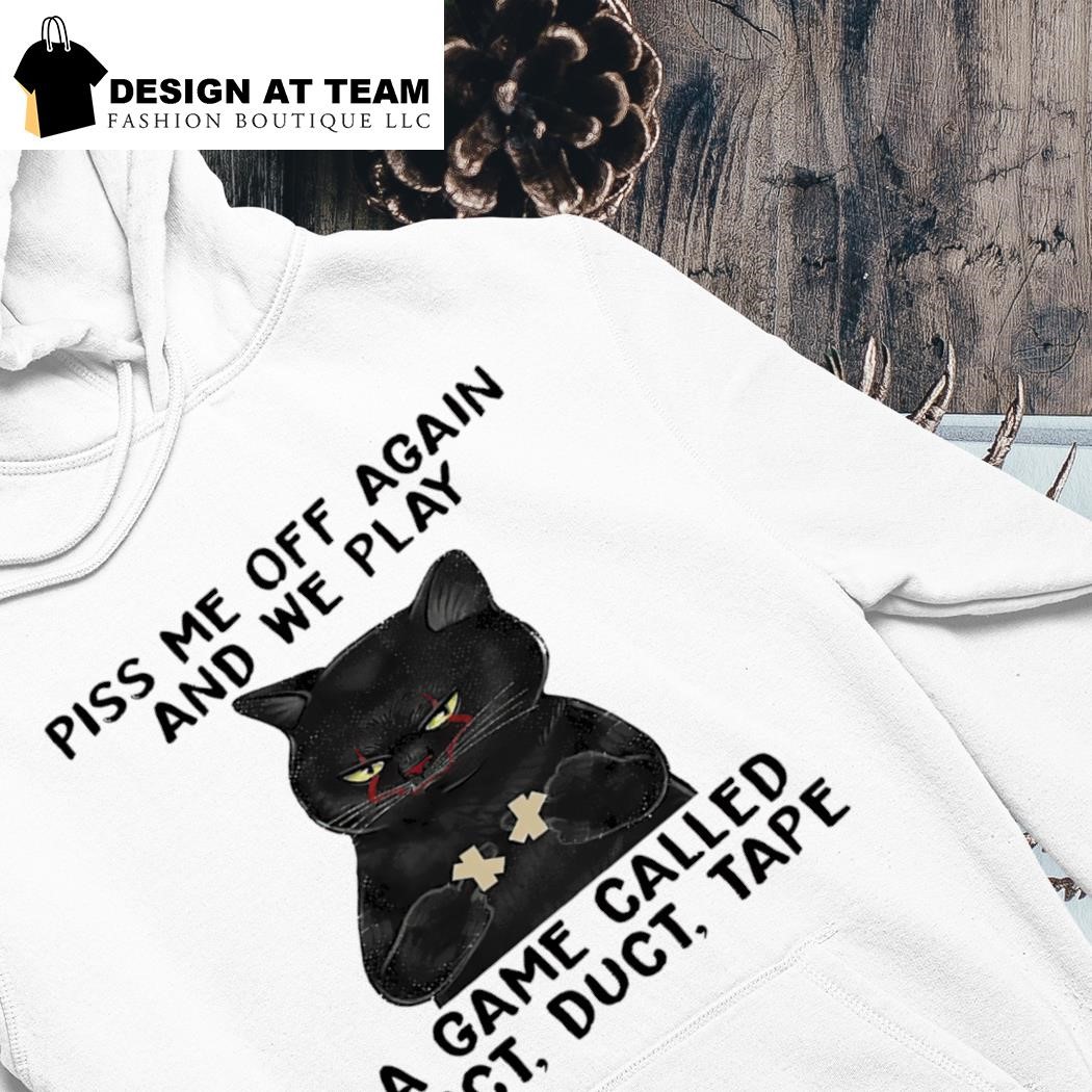 Black cat piss me off again and we play a game called duct duct tape shirt hoodie