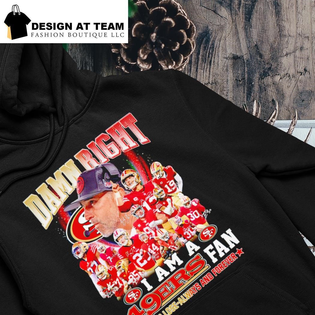 Damn right I am a San Francisco 49ers fan win or lose always fan and forever shirt hoodie