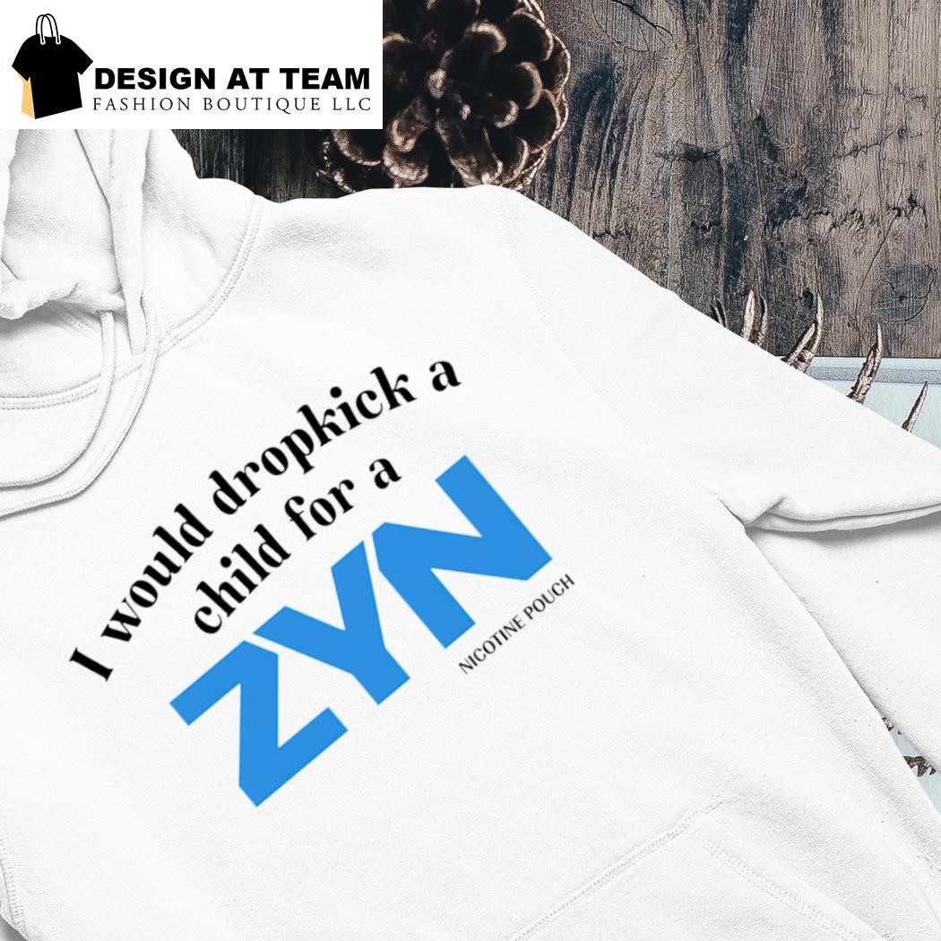 I would dropkick a child for a Zyn shirt hoodie