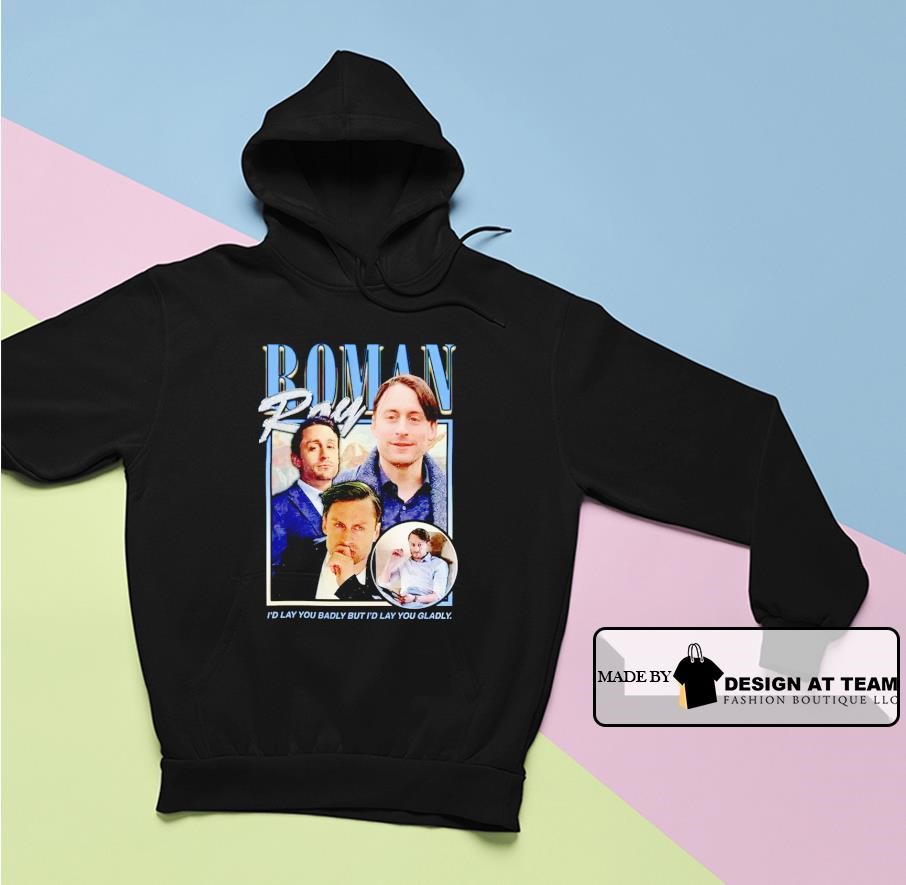 Roman Roy –I’d lay you badly but I’d lay you gladly shirt hoodie