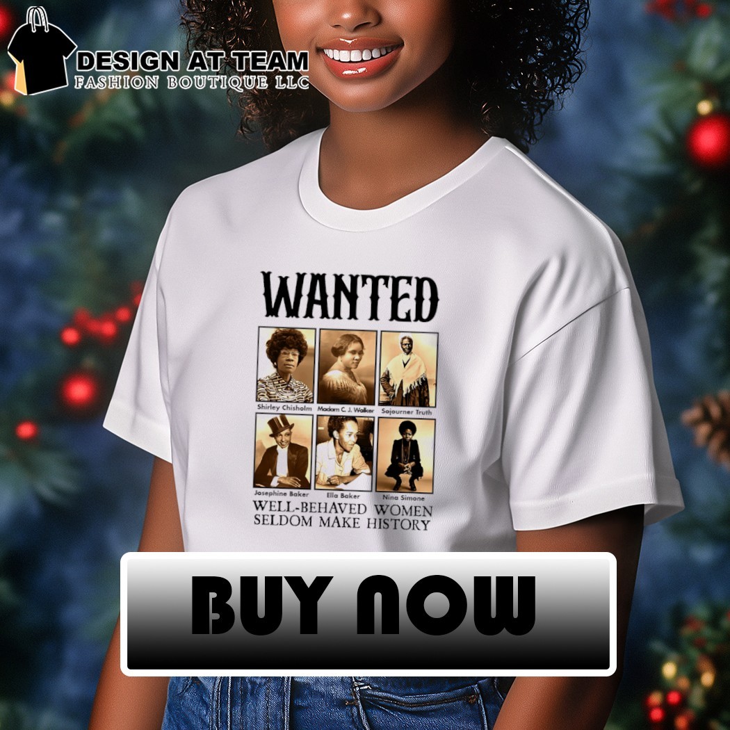 Wanted Well Behaved Women Seldom Make History T-Shirt