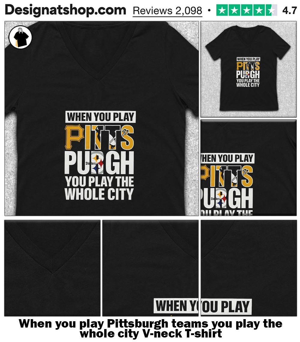 When You Play Pittsburgh You Play The Whole City Shirt