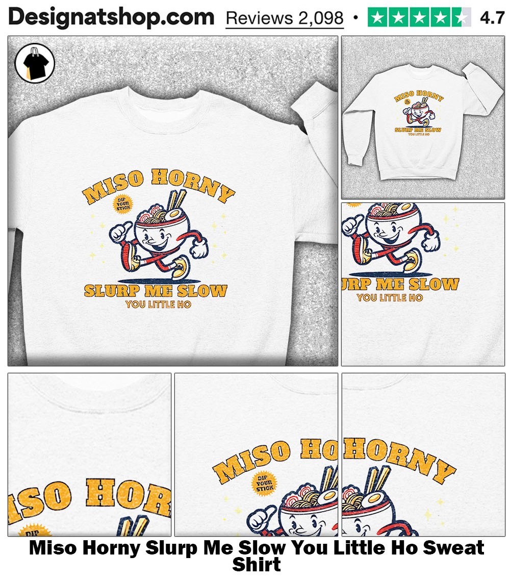 Miso Horny Slurp Me Slow You Little Ho shirt, hoodie, sweater, long sleeve  and tank top